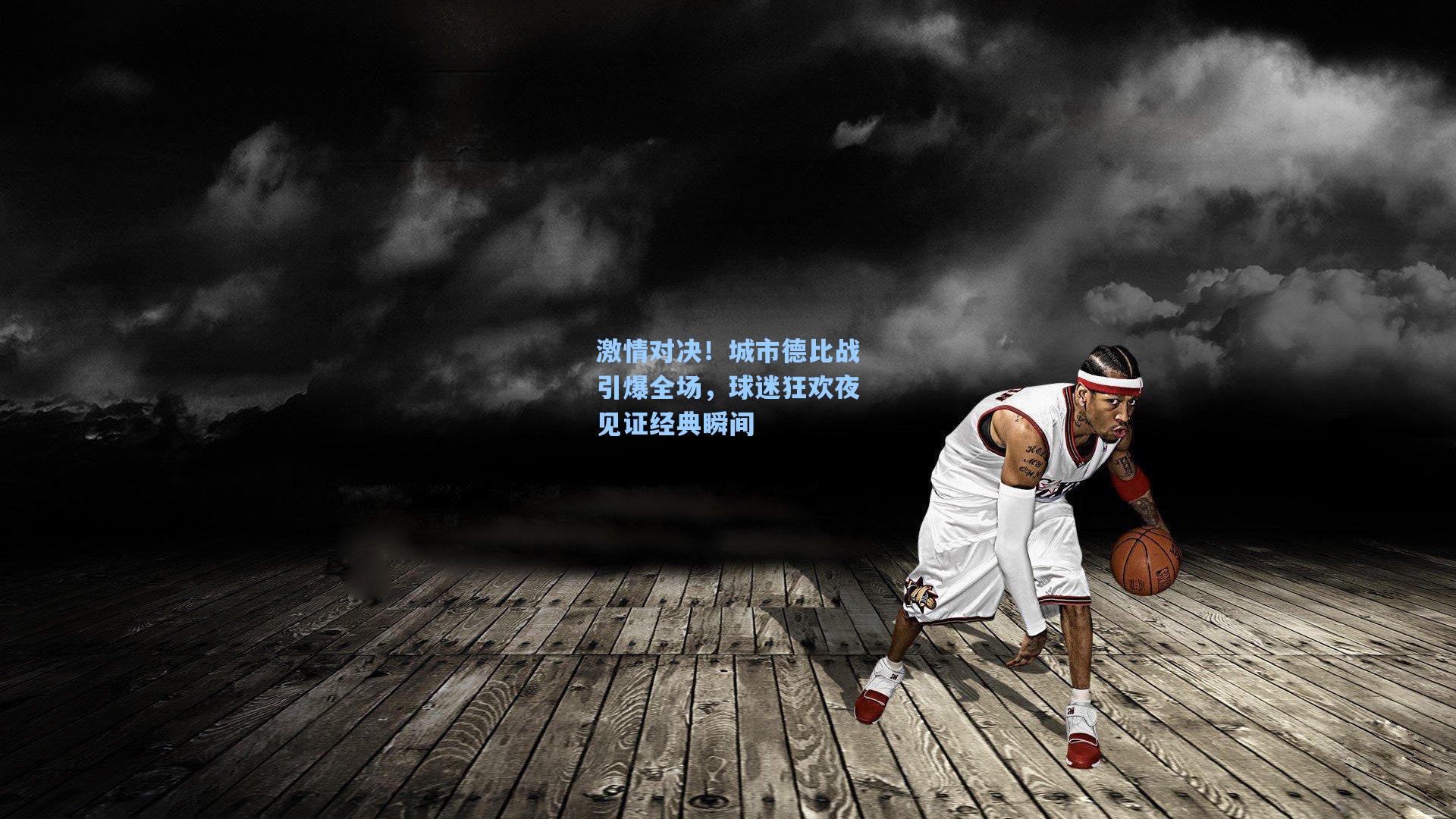 激情对决！城市德比战引爆全场，球迷狂欢夜见证经典瞬间