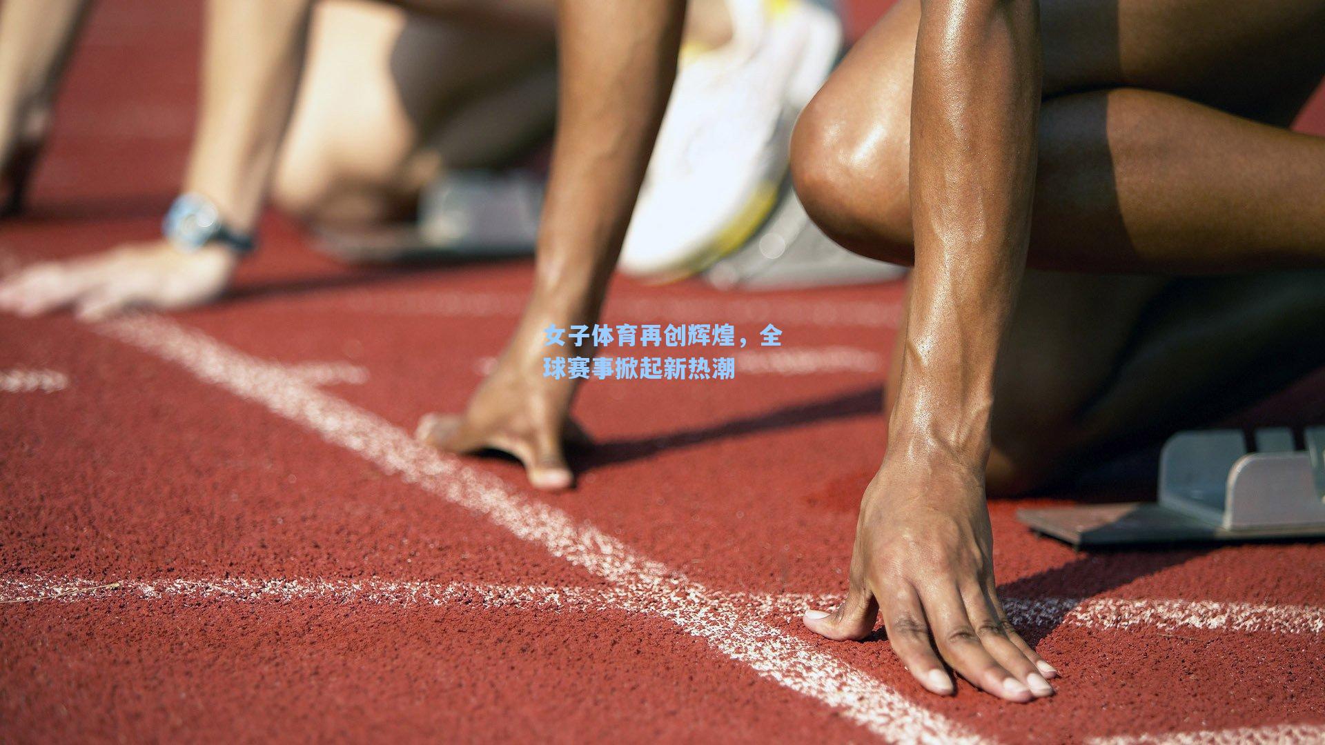 女子体育再创辉煌，全球赛事掀起新热潮