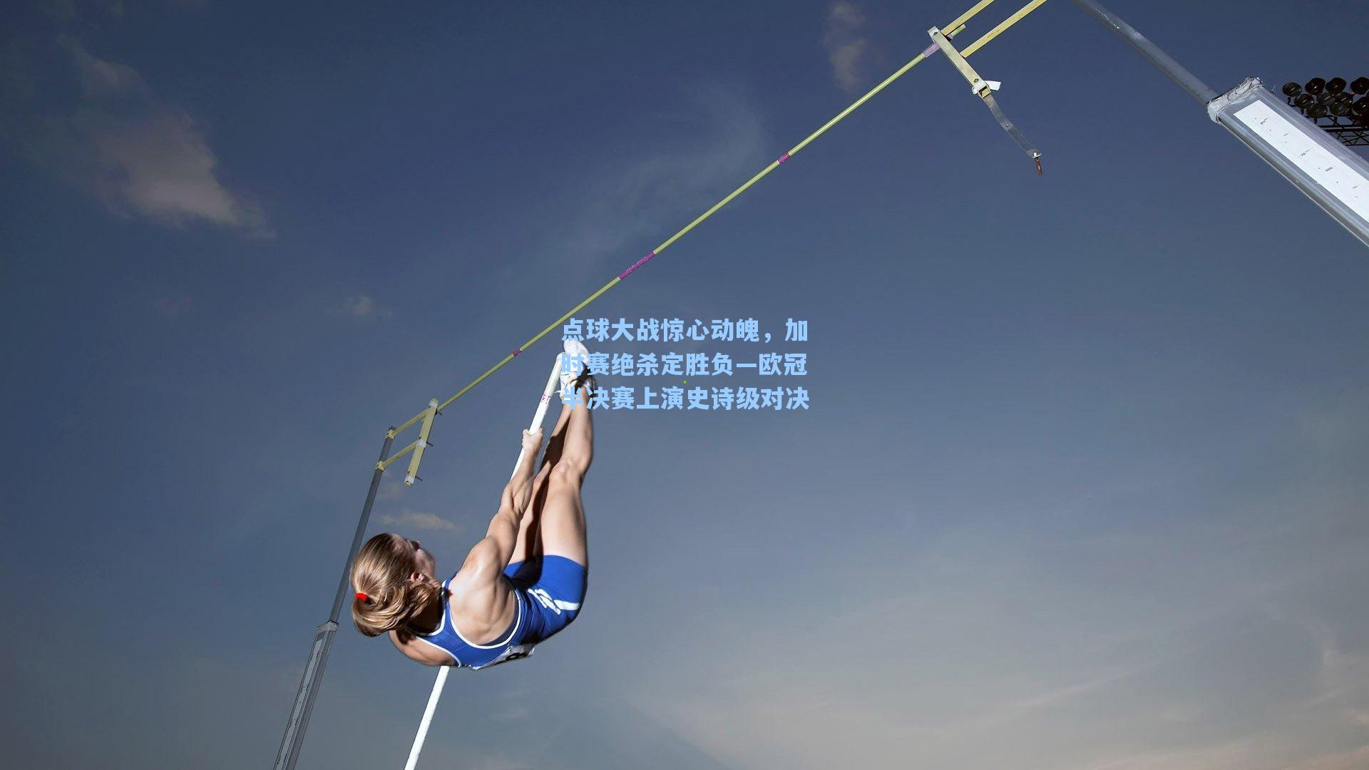 点球大战惊心动魄，加时赛绝杀定胜负—欧冠半决赛上演史诗级对决