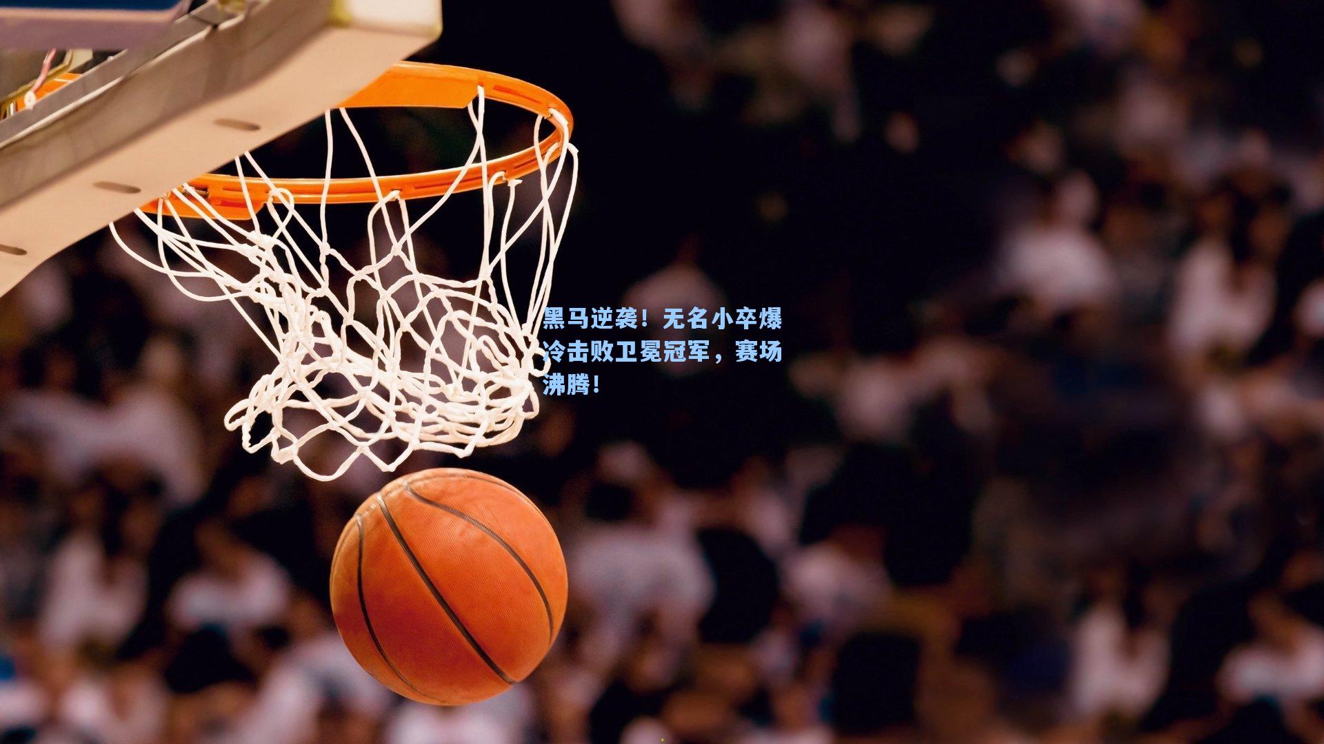 黑马逆袭！无名小卒爆冷击败卫冕冠军，赛场沸腾！