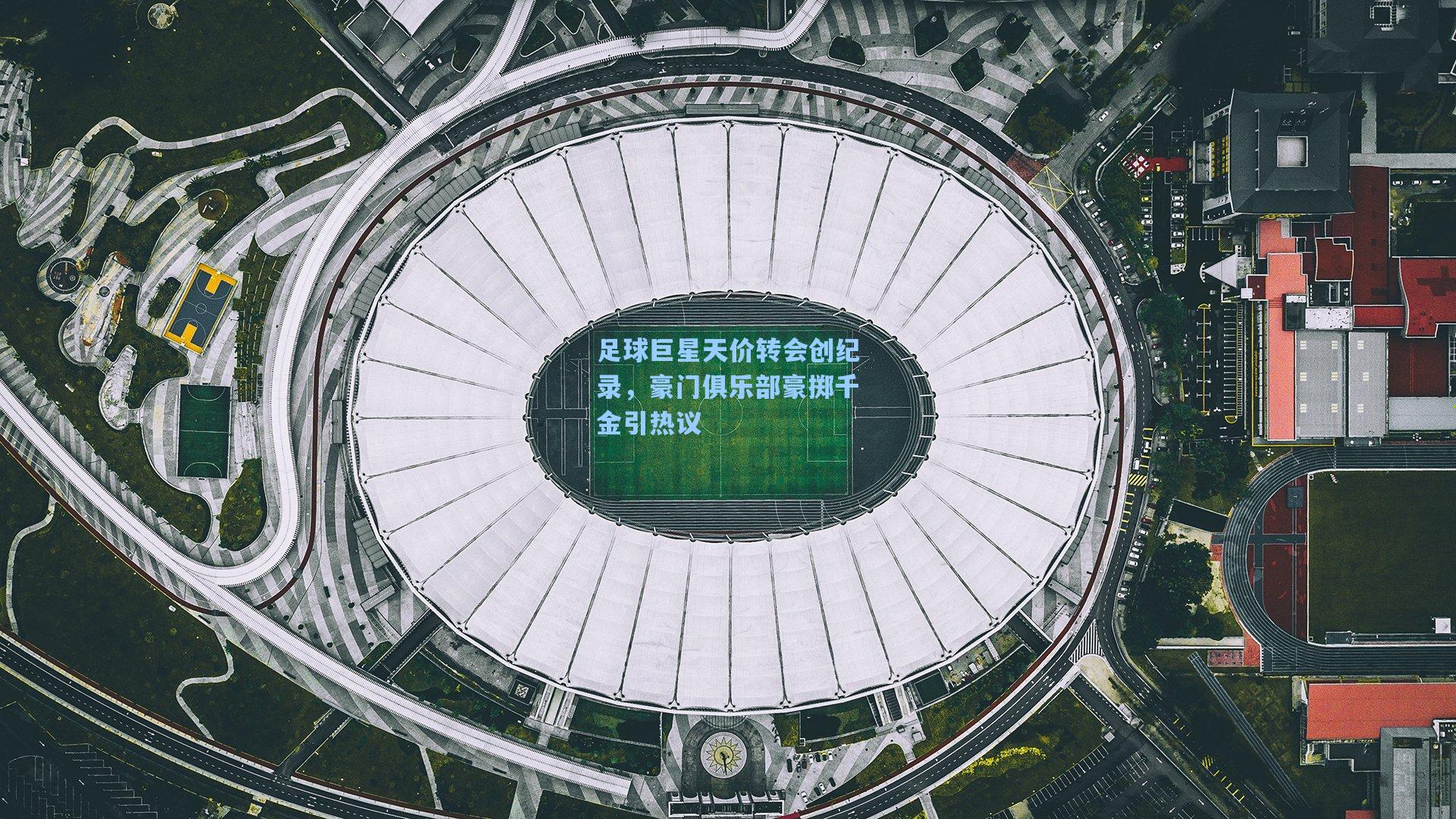 足球巨星天价转会创纪录，豪门俱乐部豪掷千金引热议