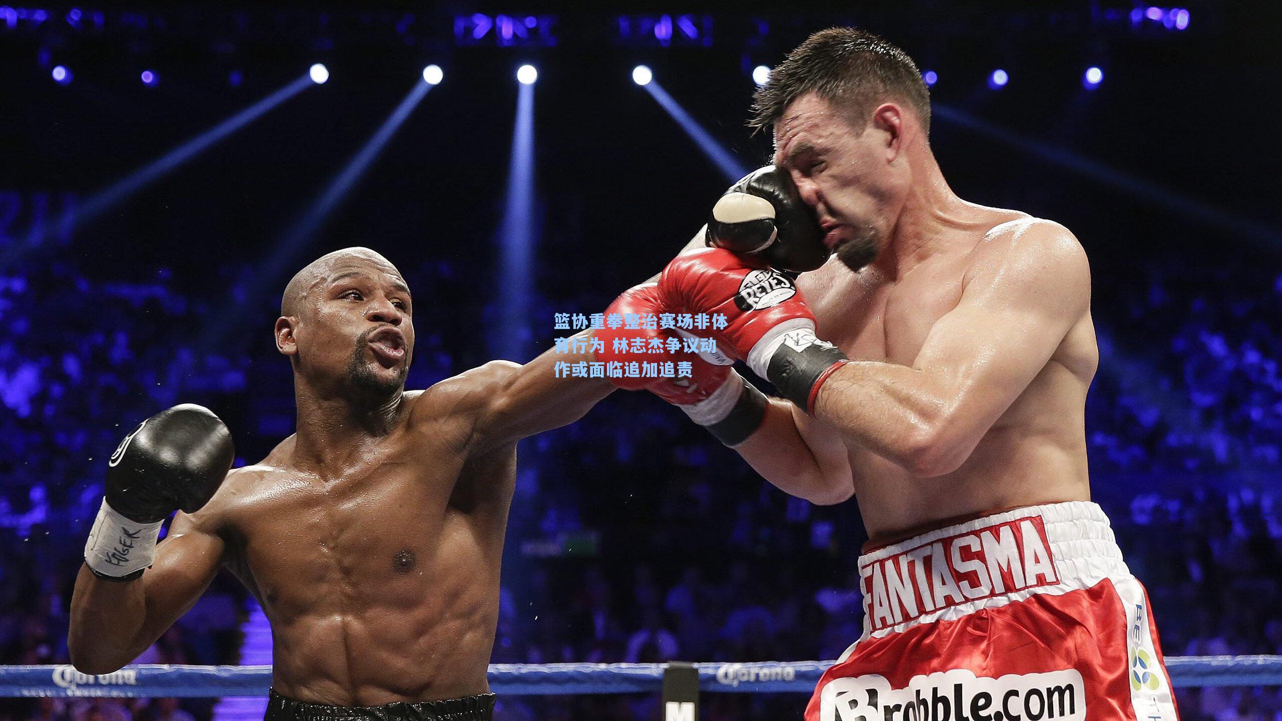 篮协重拳整治赛场非体育行为 林志杰争议动作或面临追加追责