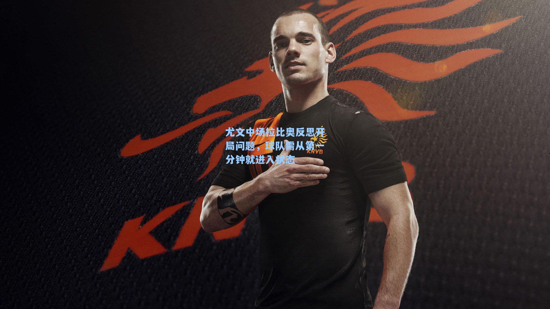 尤文中场拉比奥反思开局问题,球队需从第一分钟就进入状态