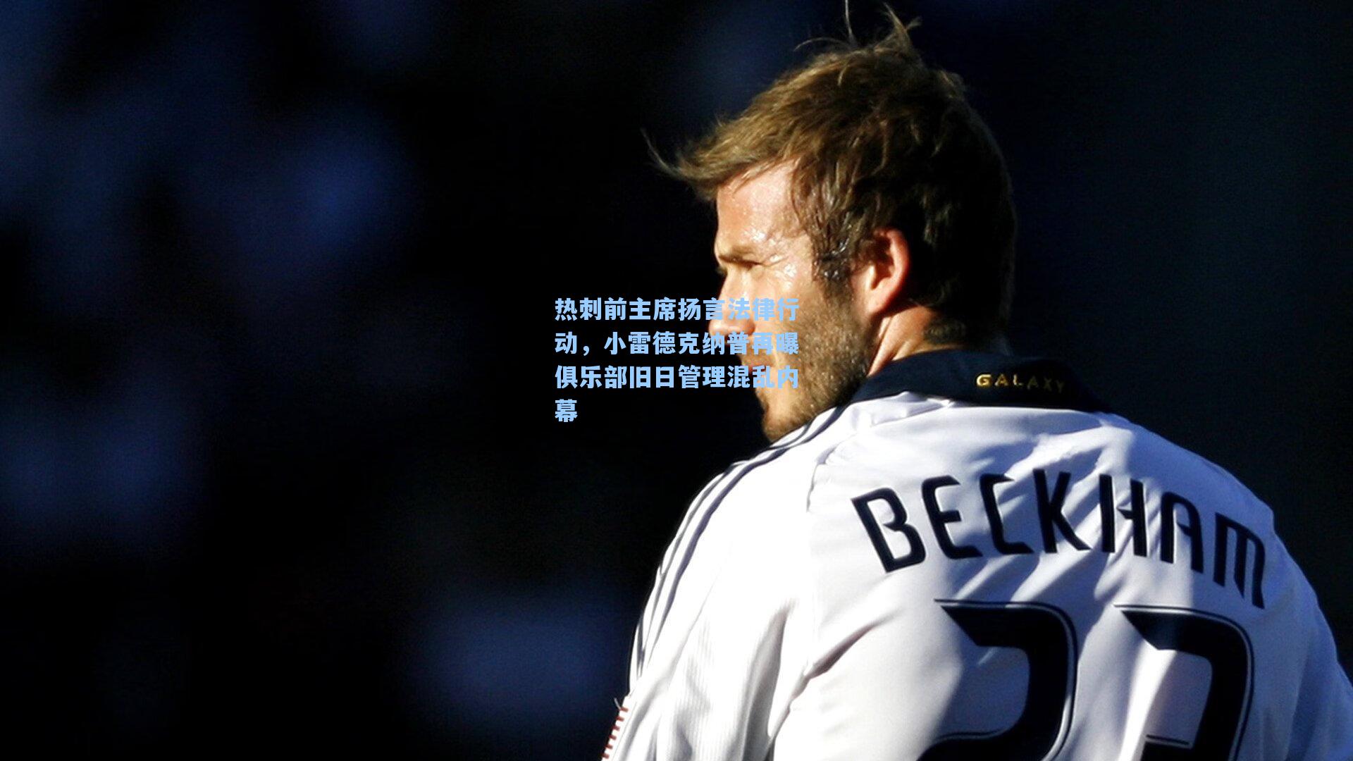 热刺前主席扬言法律行动,小雷德克纳普再曝俱乐部旧日管理混乱内幕