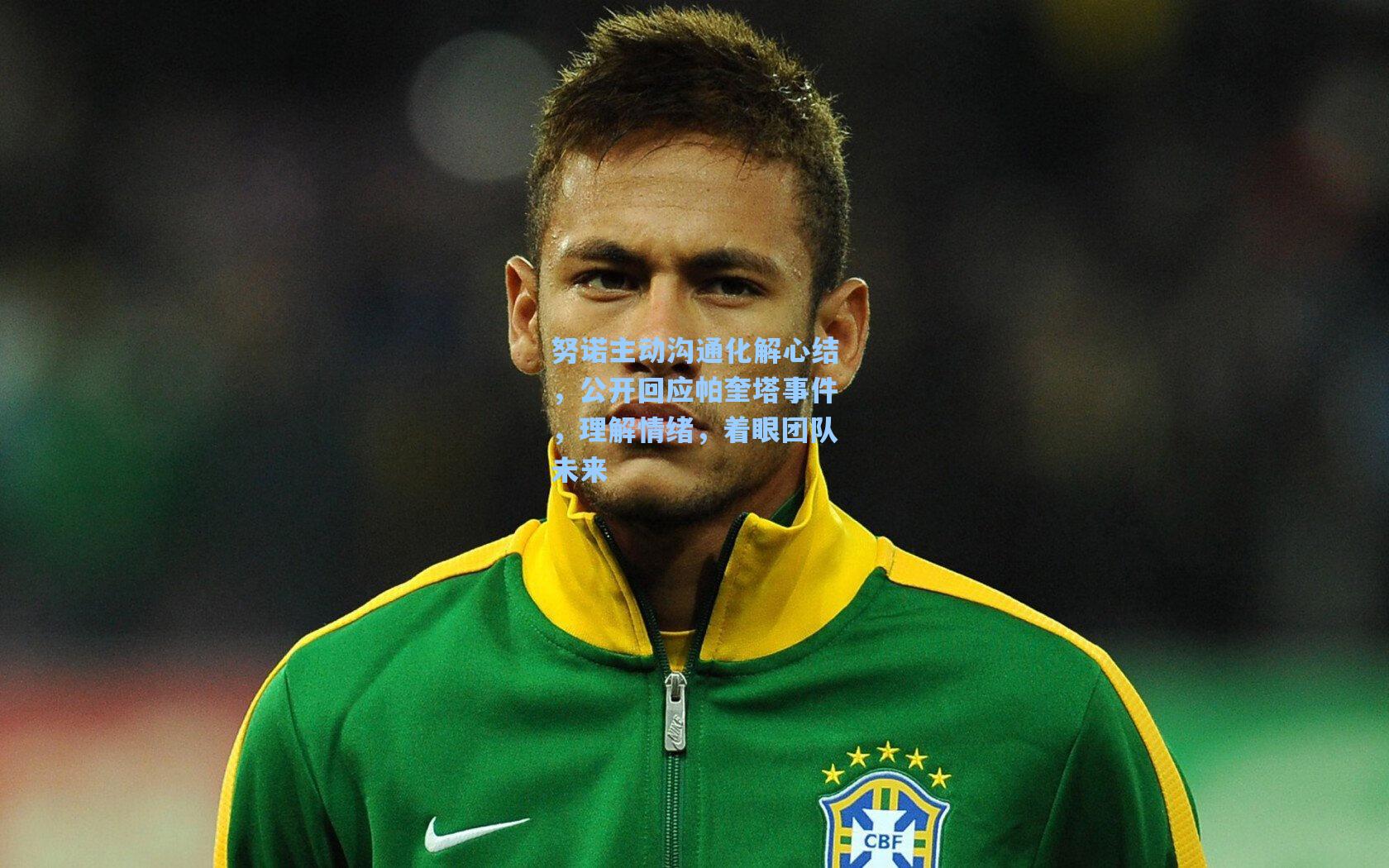 努诺主动沟通化解心结，公开回应帕奎塔事件，理解情绪，着眼团队未来