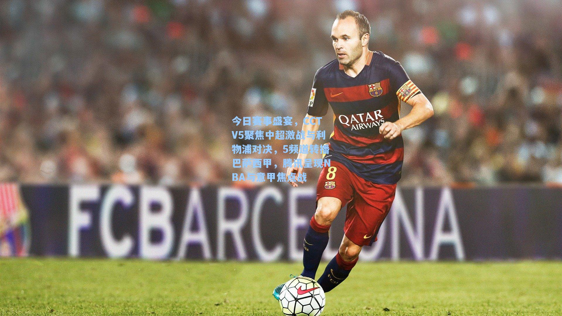 今日赛事盛宴,CCTV5聚焦中超激战与利物浦对决,5频道转播巴萨西甲,腾讯呈现NBA与意甲焦点战