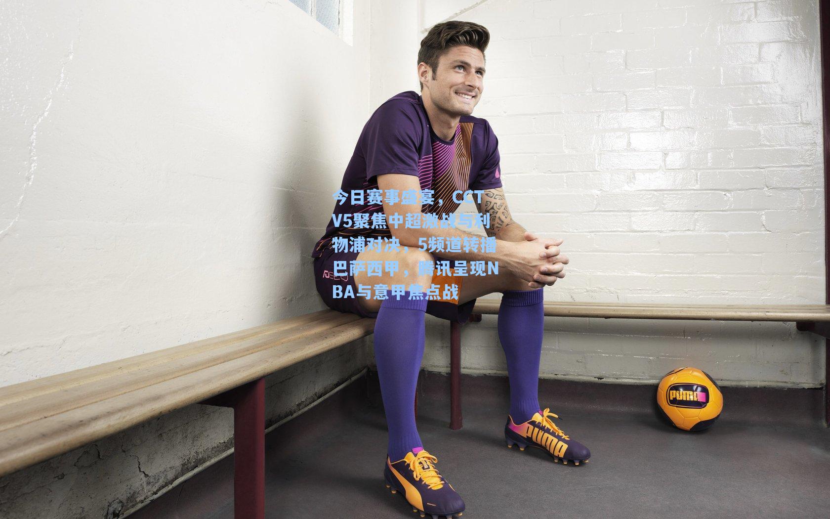 今日赛事盛宴,CCTV5聚焦中超激战与利物浦对决,5频道转播巴萨西甲,腾讯呈现NBA与意甲焦点战