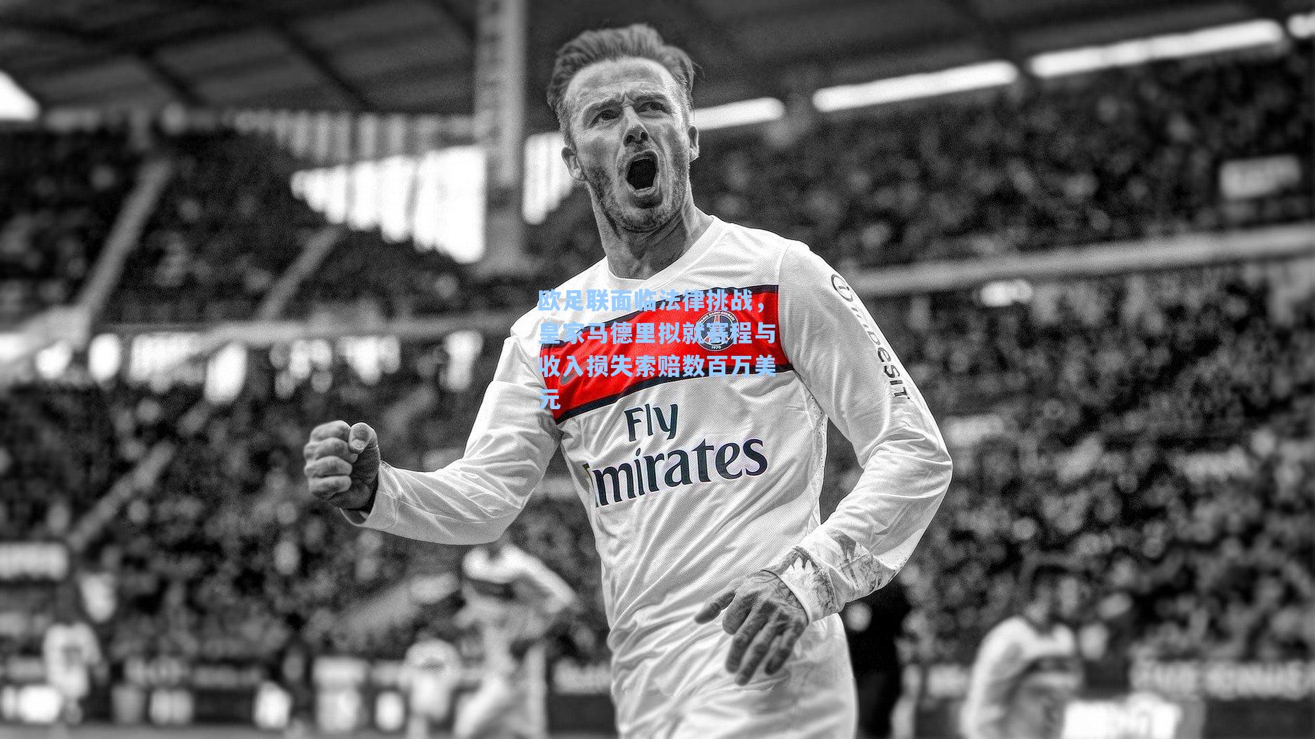 欧足联面临法律挑战，皇家马德里拟就赛程与收入损失索赔数百万美元