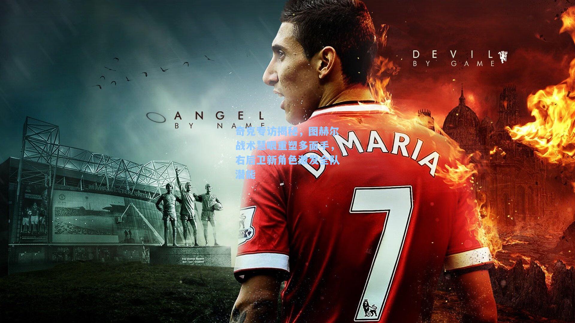 奇克专访揭秘，图赫尔战术慧眼重塑多面手，右后卫新角色激发全队潜能