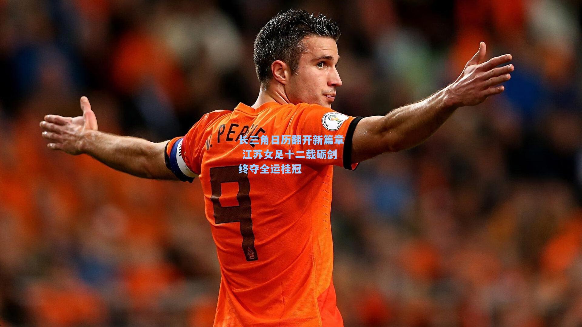 长三角日历翻开新篇章 江苏女足十二载砺剑终夺全运桂冠