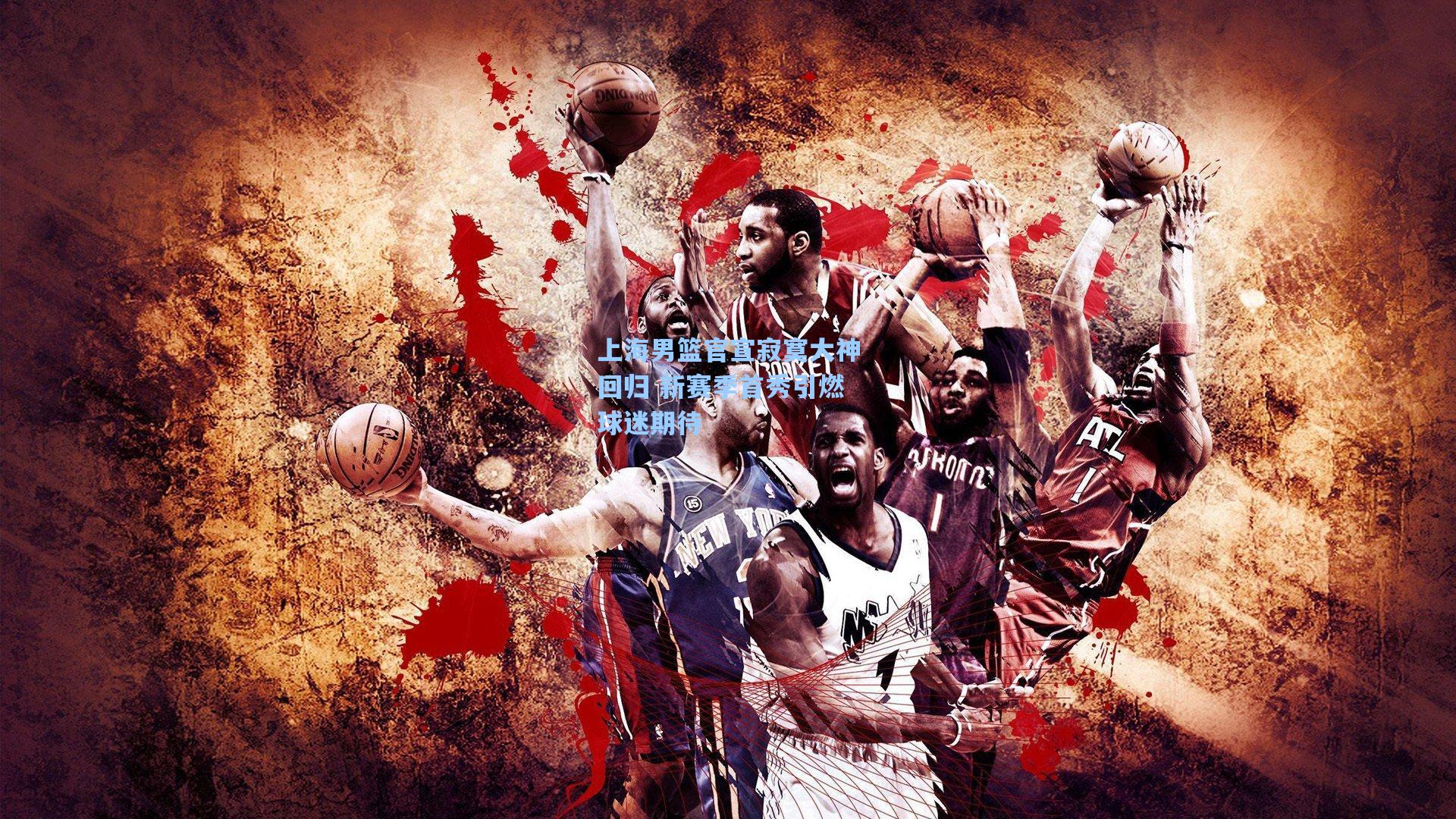 上海男篮官宣寂寞大神回归 新赛季首秀引燃球迷期待