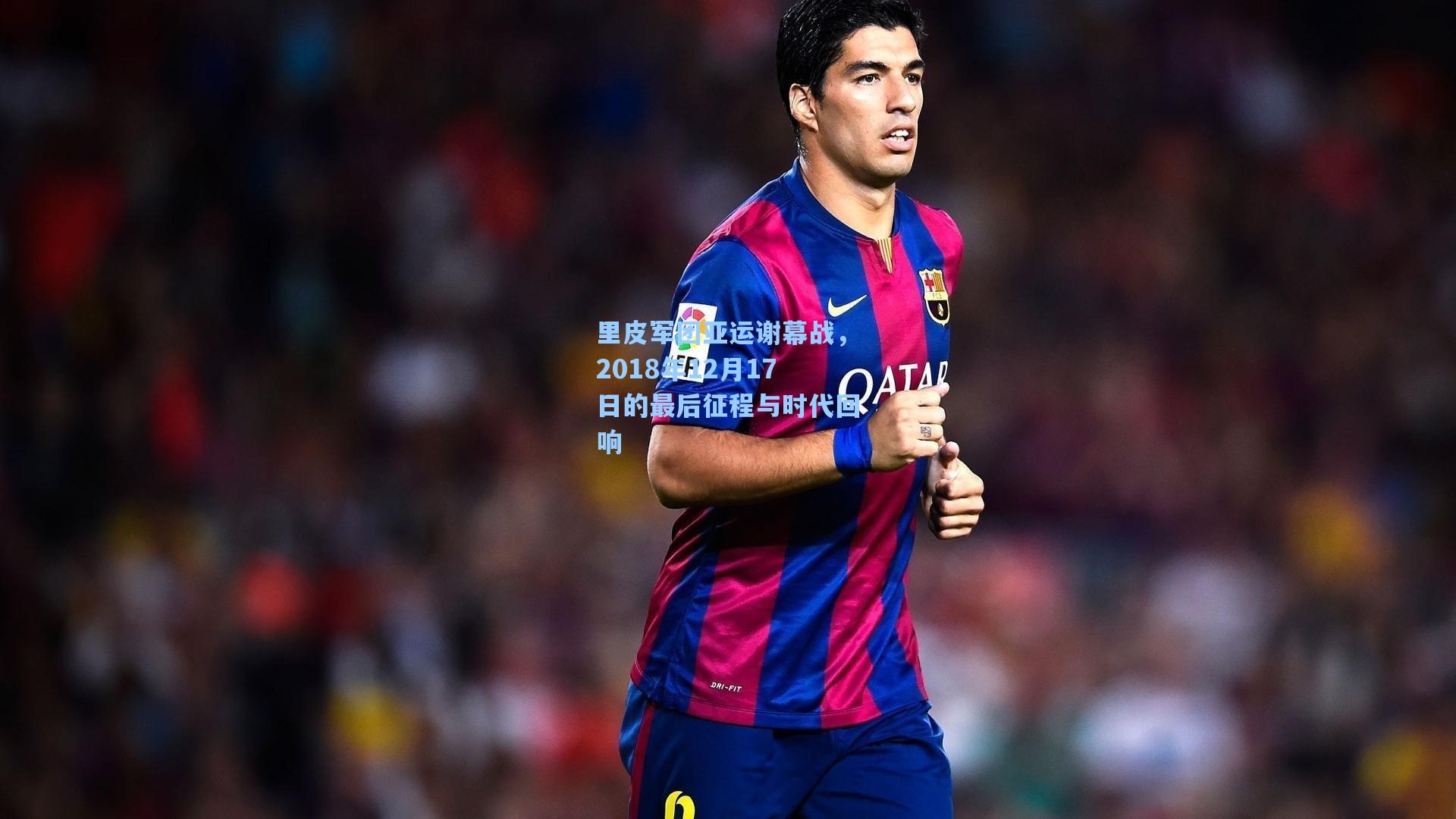 里皮军团亚运谢幕战，2018年12月17日的最后征程与时代回响