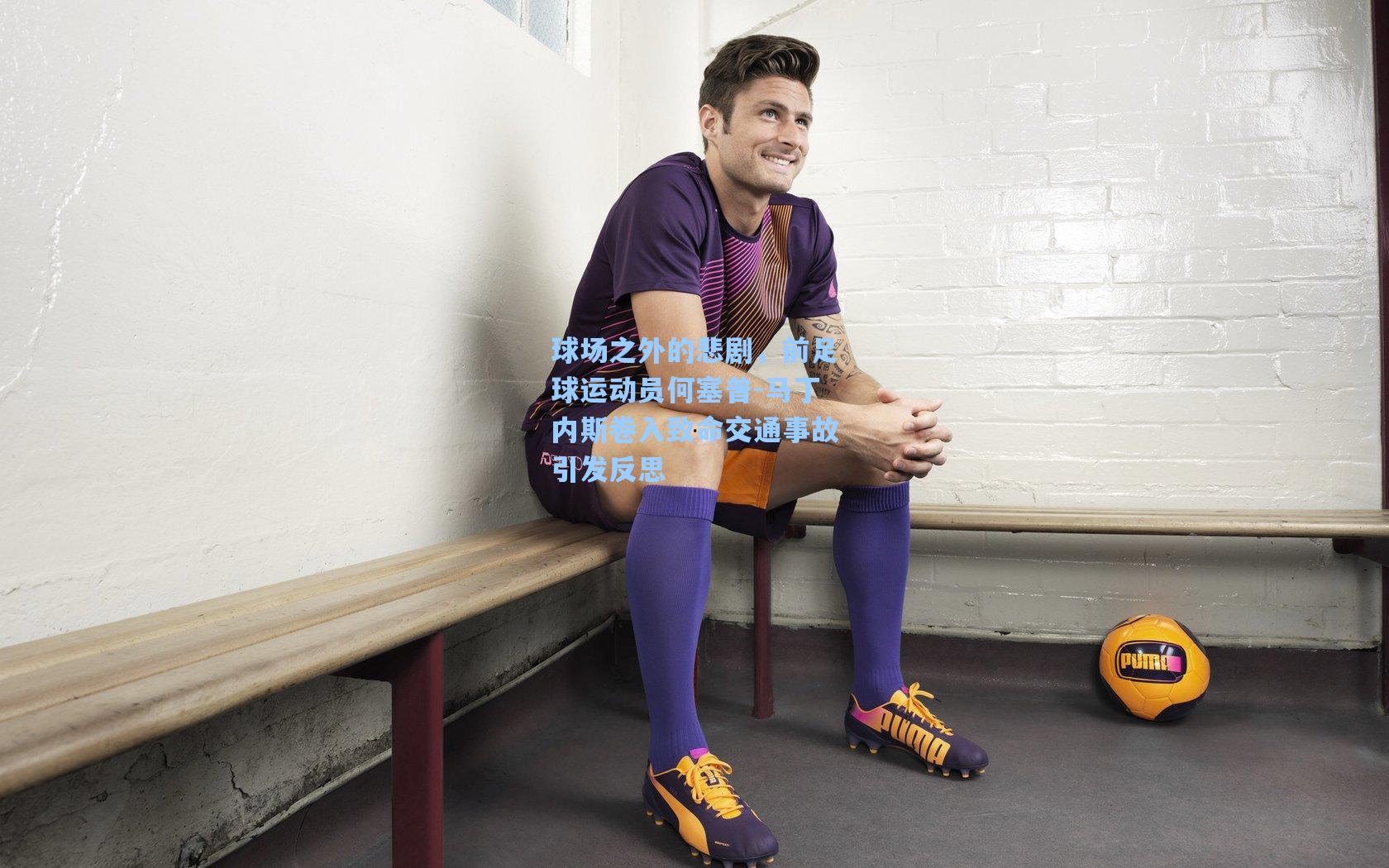 球场之外的悲剧，前足球运动员何塞普-马丁内斯卷入致命交通事故引发反思